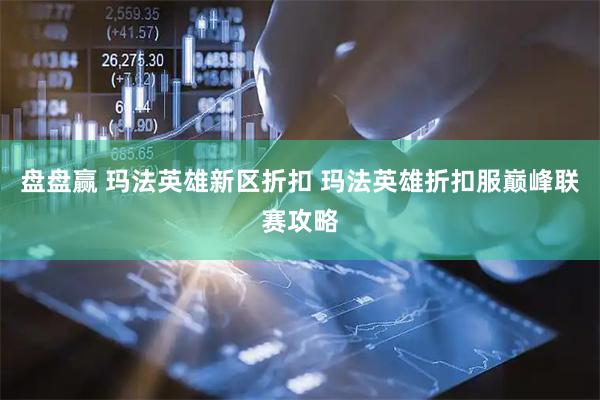 盘盘赢 玛法英雄新区折扣 玛法英雄折扣服巅峰联赛攻略