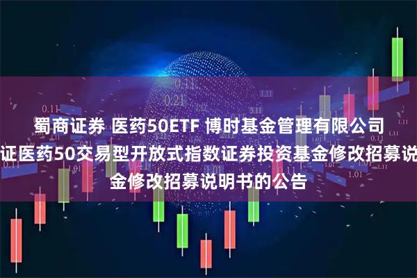 蜀商证券 医药50ETF 博时基金管理有限公司关于博时中证医药50交易型开放式指数证券投资基金修改招募说明书的公告