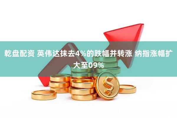 乾盘配资 英伟达抹去4%的跌幅并转涨 纳指涨幅扩大至09%