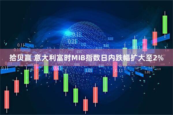 拾贝赢 意大利富时MIB指数日内跌幅扩大至2%