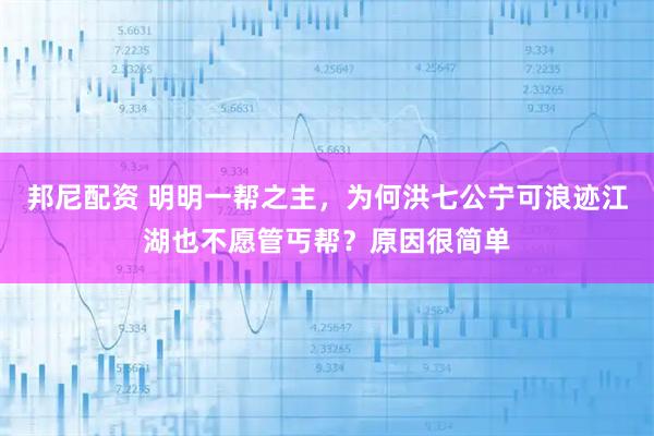 邦尼配资 明明一帮之主，为何洪七公宁可浪迹江湖也不愿管丐帮？原因很简单