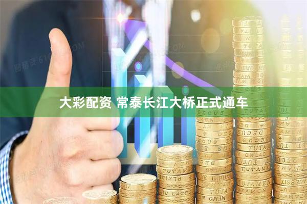 大彩配资 常泰长江大桥正式通车