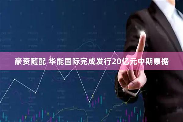 豪资随配 华能国际完成发行20亿元中期票据